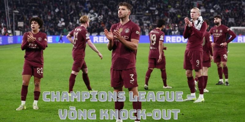 Champions League – Vòng Knock-out Định Đoạt Số Phận