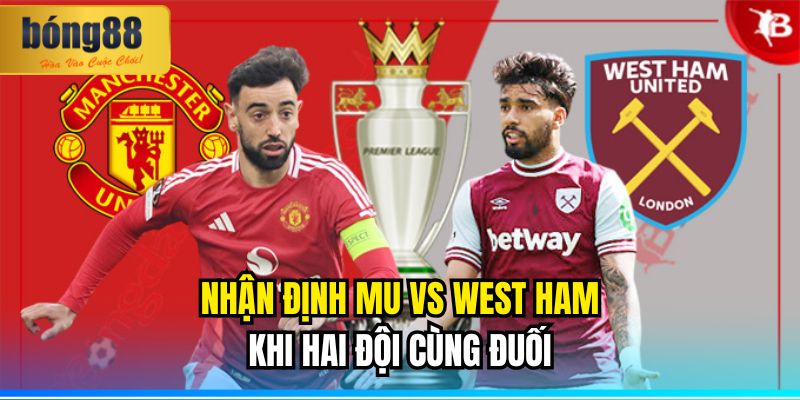 Nhận Định MU vs West Ham: Khi Hai Đội Cùng Đuối